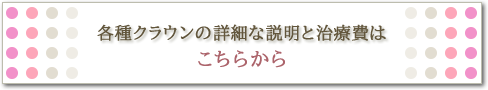 各種クラウンの詳細な説明と治療費はこちらから