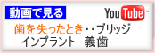 動画で見る　歯を失ったとき…ブリッジ　インプラント　義歯