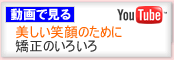 動画で見る　美しい笑顔のために　矯正のいろいろ